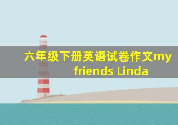 六年级下册英语试卷作文my friends Linda